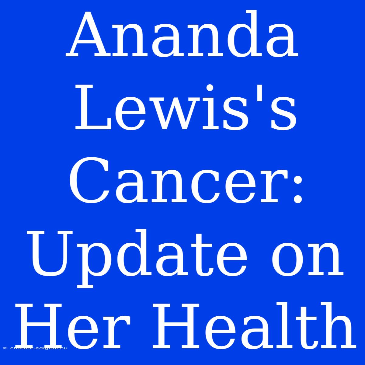 Ananda Lewis's Cancer: Update On Her Health