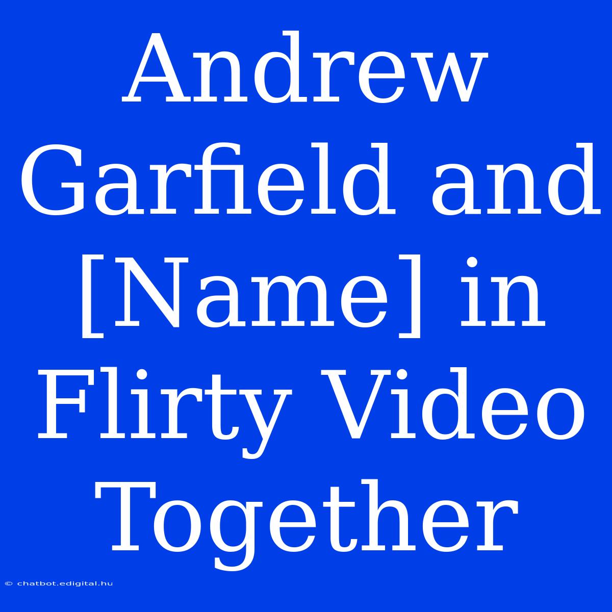 Andrew Garfield And [Name] In Flirty Video Together