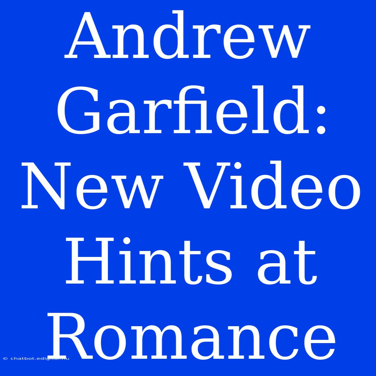 Andrew Garfield: New Video Hints At Romance