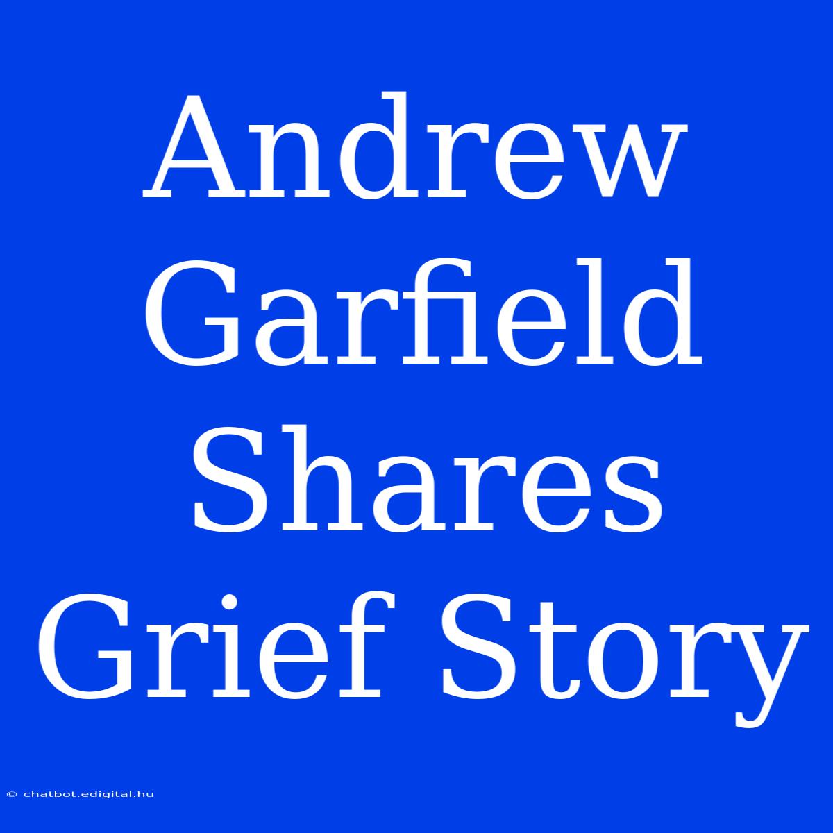 Andrew Garfield Shares Grief Story