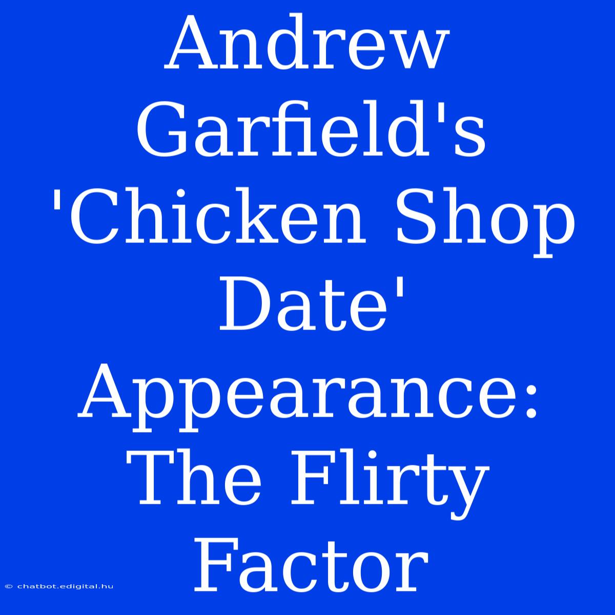 Andrew Garfield's 'Chicken Shop Date' Appearance:  The Flirty Factor 