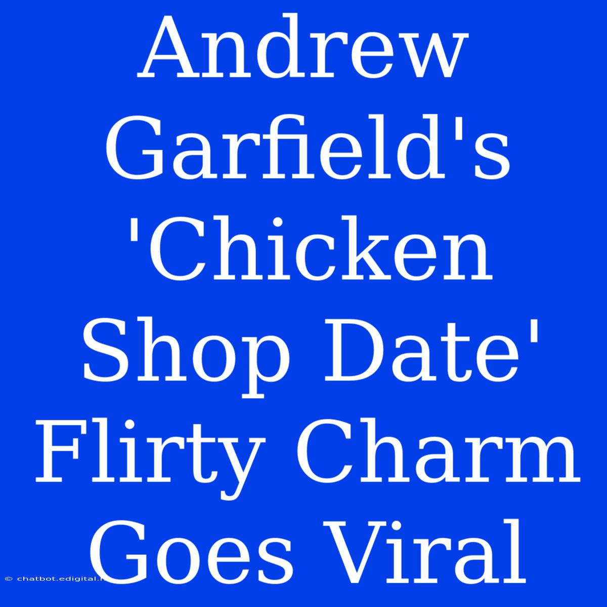 Andrew Garfield's 'Chicken Shop Date' Flirty Charm Goes Viral 