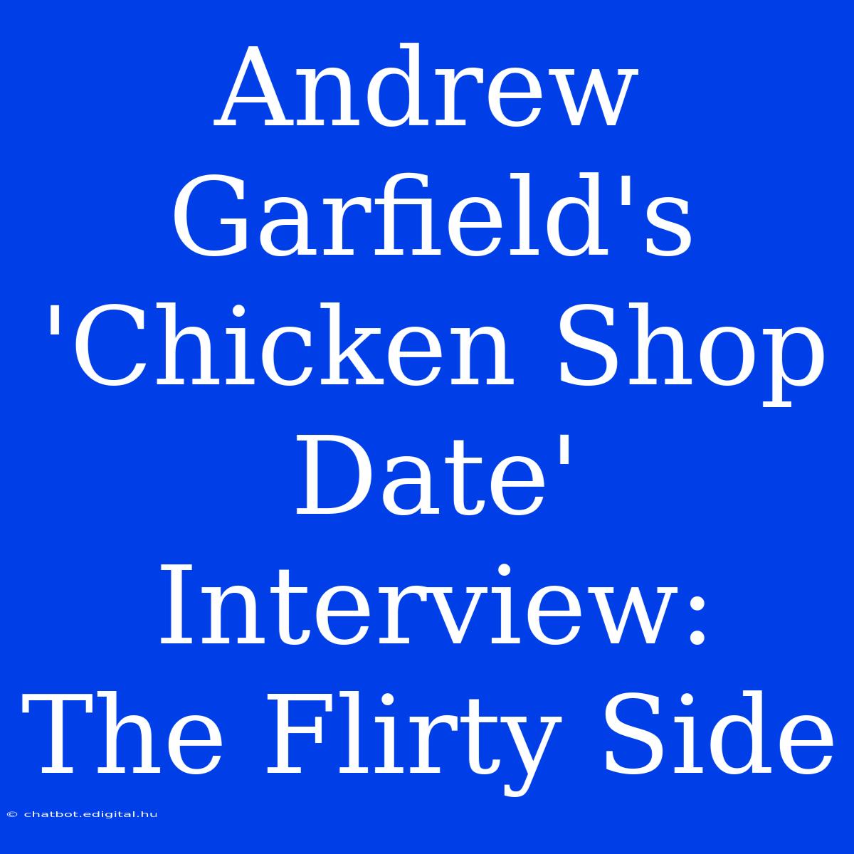 Andrew Garfield's 'Chicken Shop Date' Interview:  The Flirty Side 