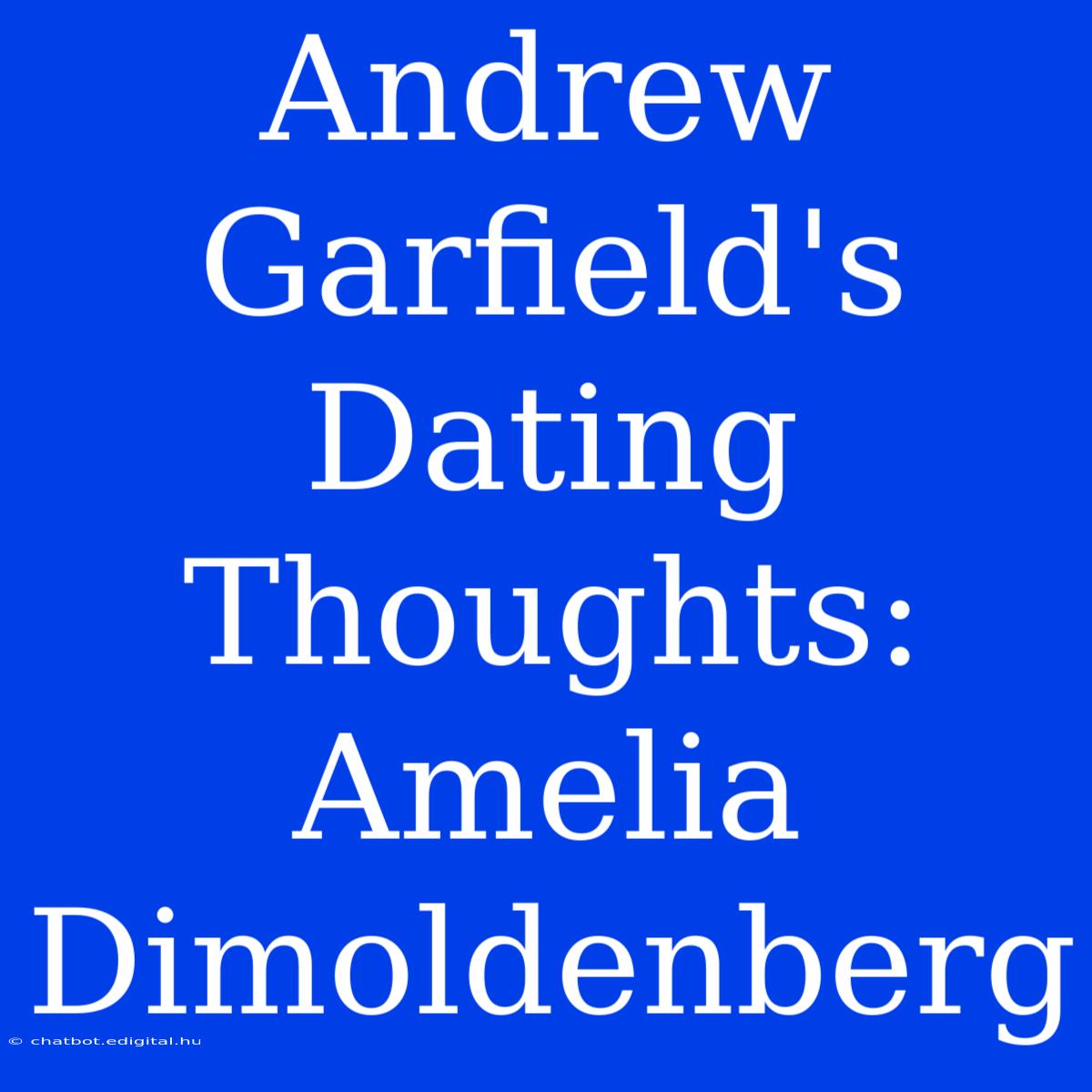 Andrew Garfield's Dating Thoughts: Amelia Dimoldenberg