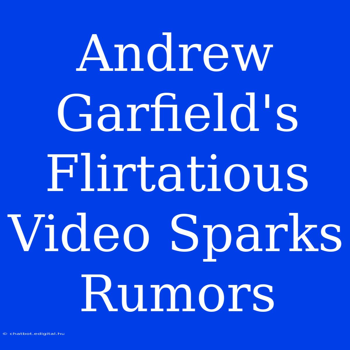 Andrew Garfield's Flirtatious Video Sparks Rumors