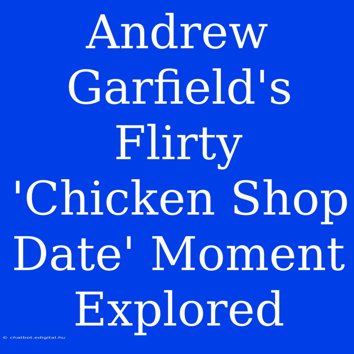 Andrew Garfield's Flirty 'Chicken Shop Date' Moment Explored 