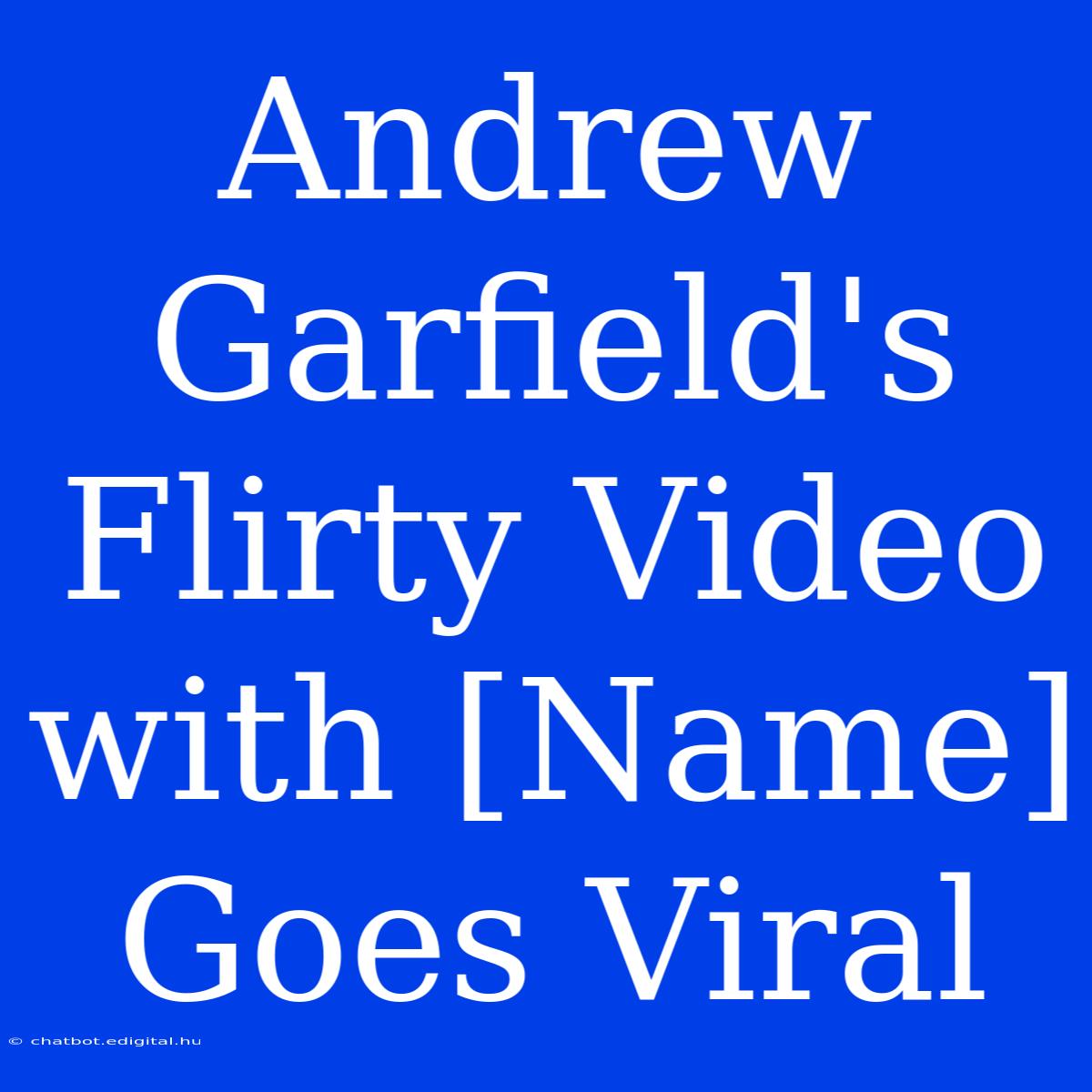 Andrew Garfield's Flirty Video With [Name] Goes Viral