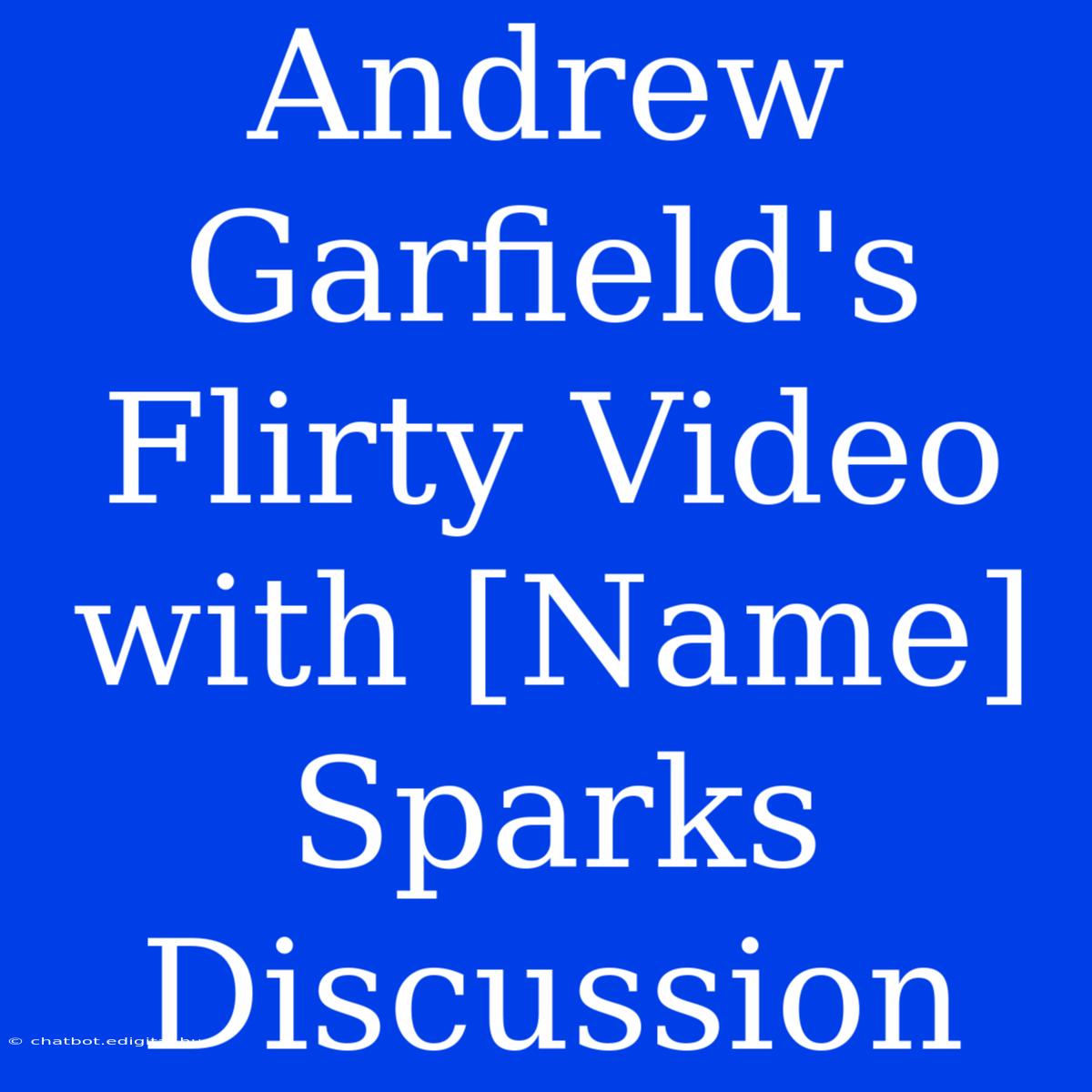 Andrew Garfield's Flirty Video With [Name] Sparks Discussion