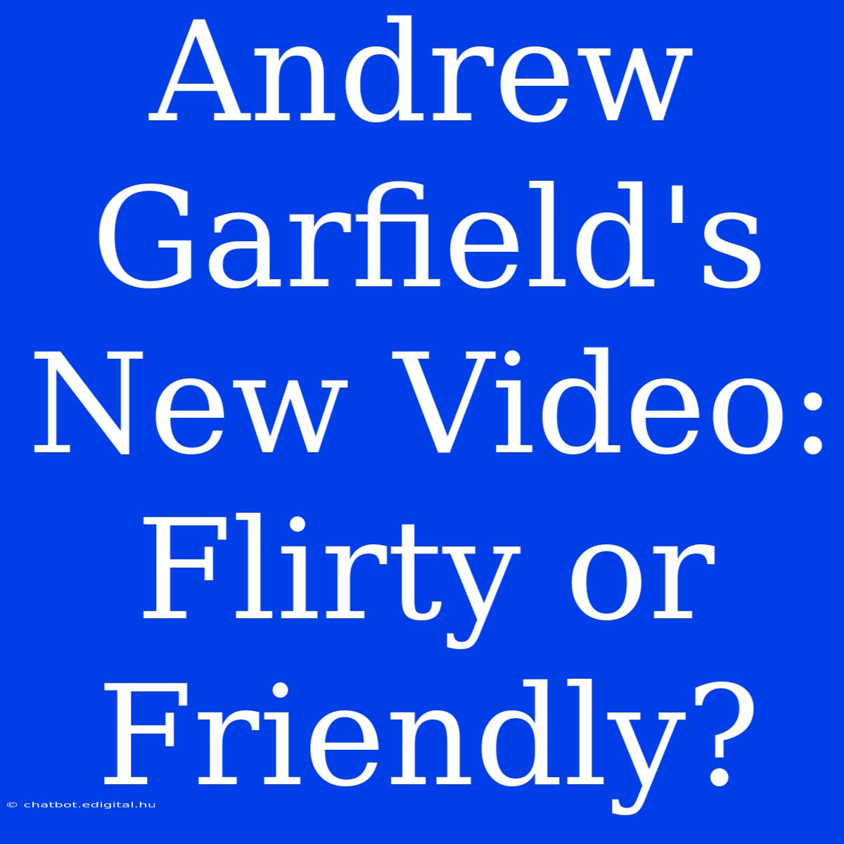 Andrew Garfield's New Video: Flirty Or Friendly?