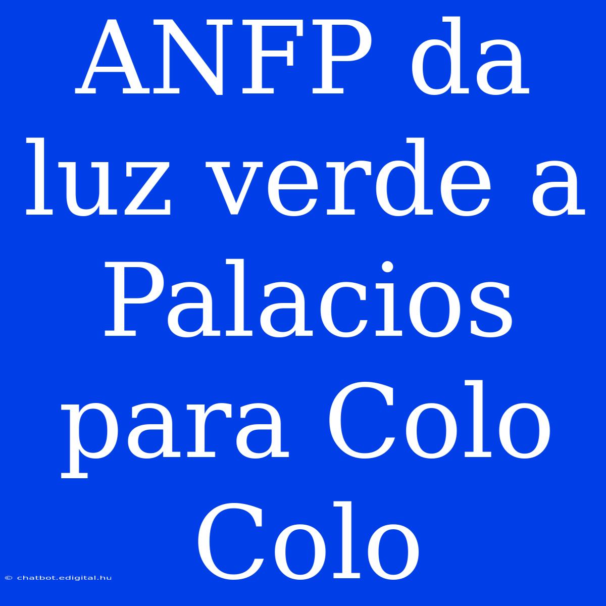 ANFP Da Luz Verde A Palacios Para Colo Colo