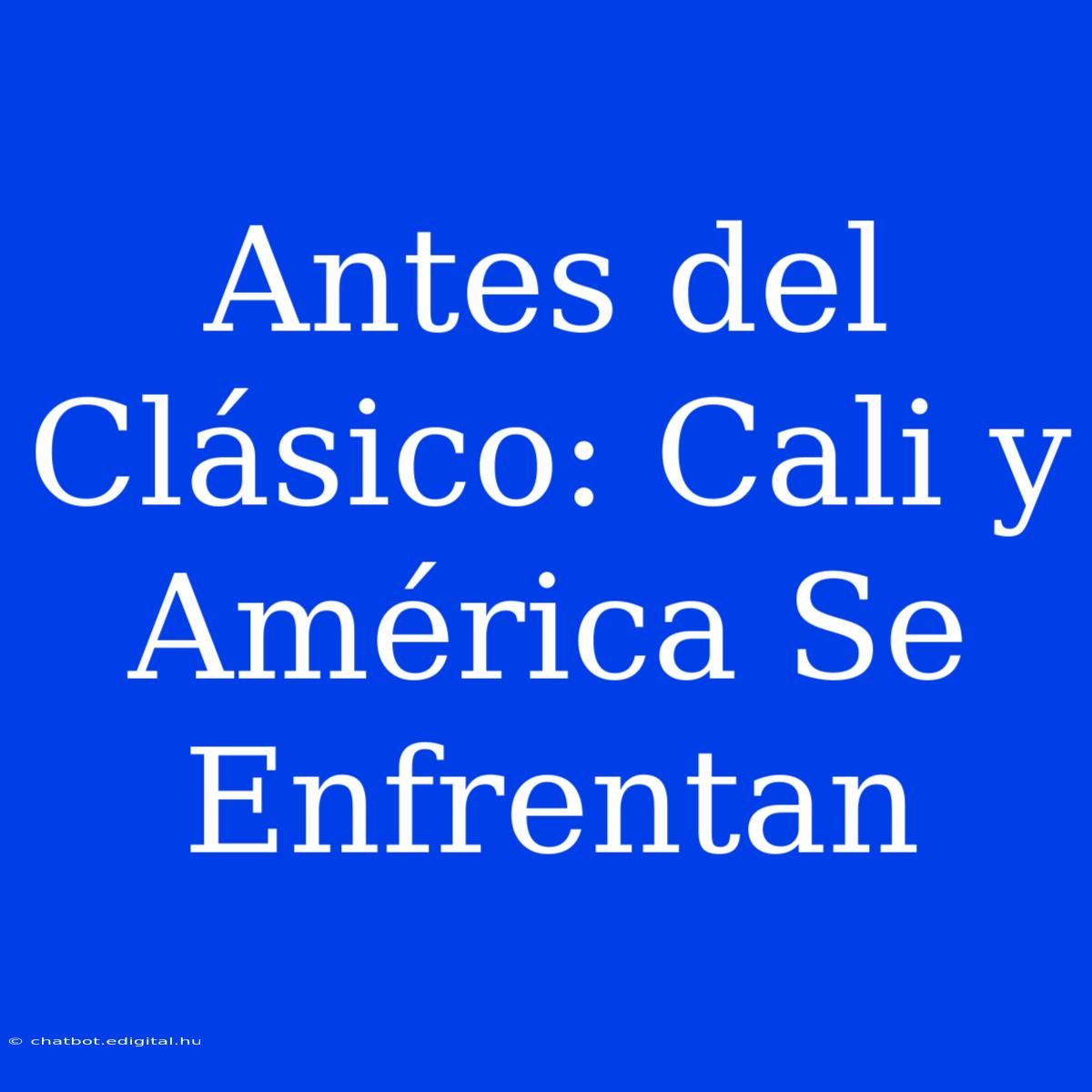 Antes Del Clásico: Cali Y América Se Enfrentan