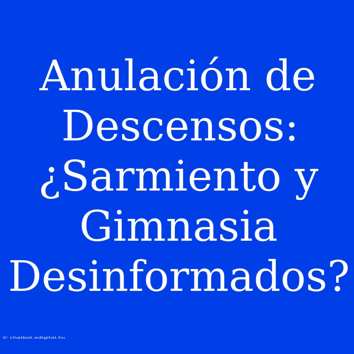 Anulación De Descensos: ¿Sarmiento Y Gimnasia Desinformados?