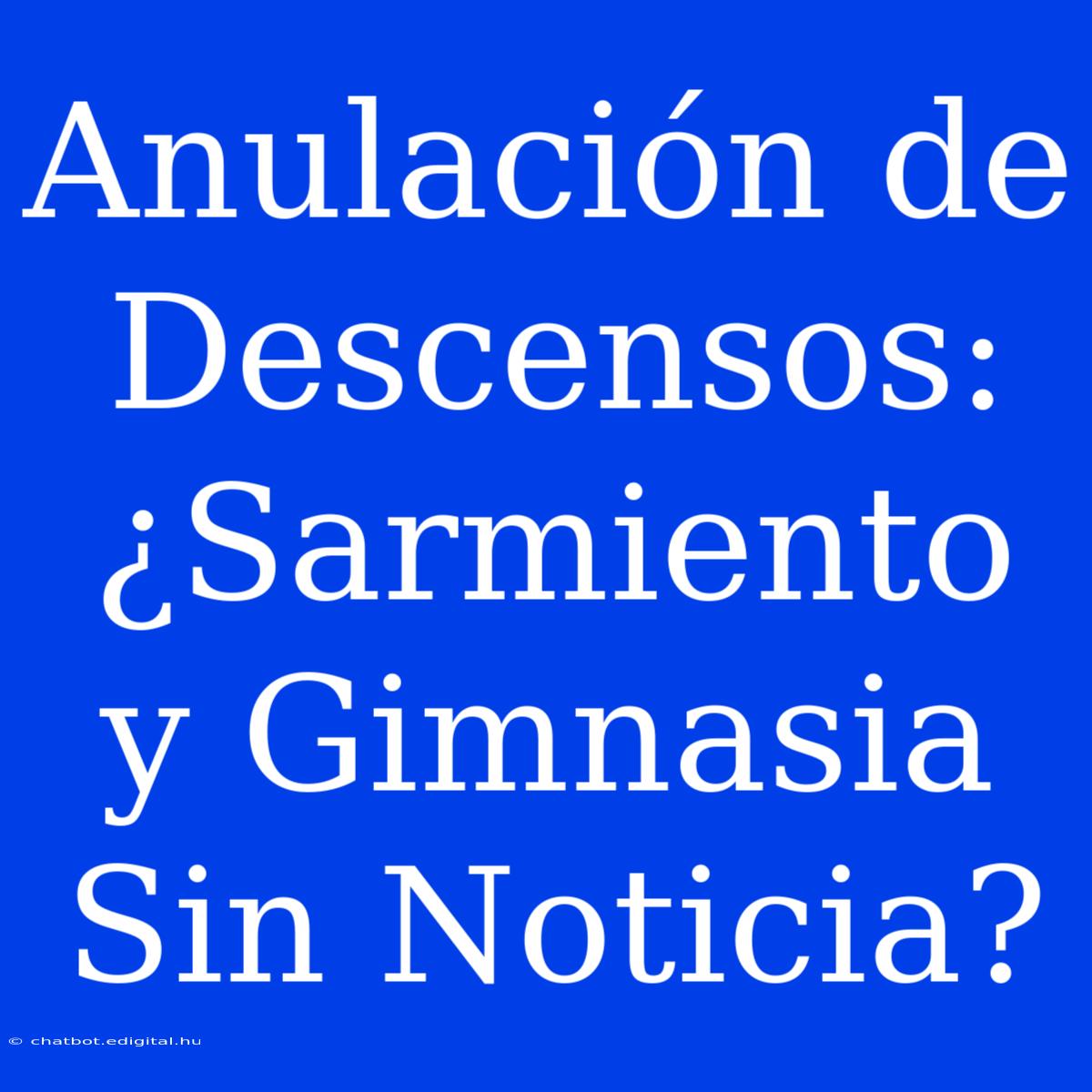 Anulación De Descensos: ¿Sarmiento Y Gimnasia Sin Noticia? 