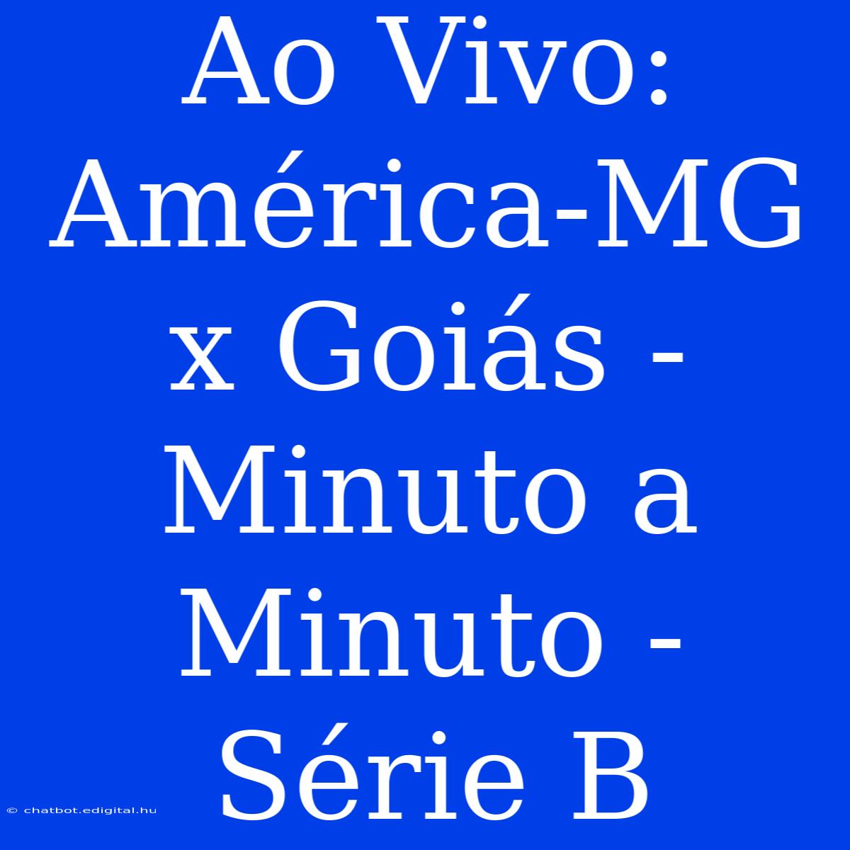 Ao Vivo: América-MG X Goiás - Minuto A Minuto - Série B