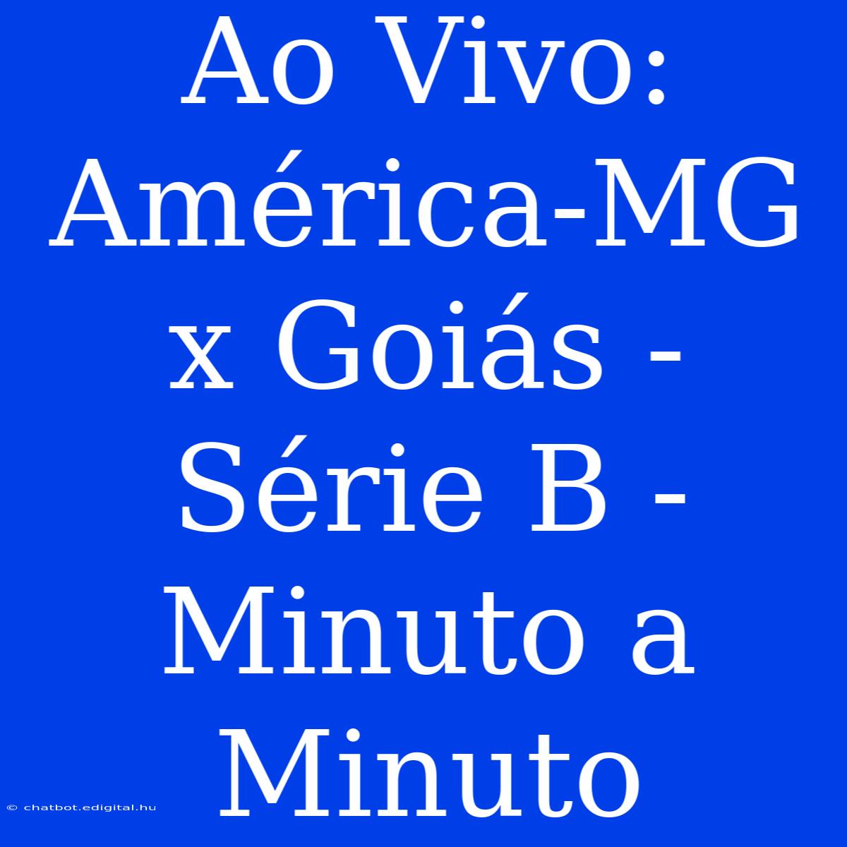 Ao Vivo: América-MG X Goiás - Série B - Minuto A Minuto