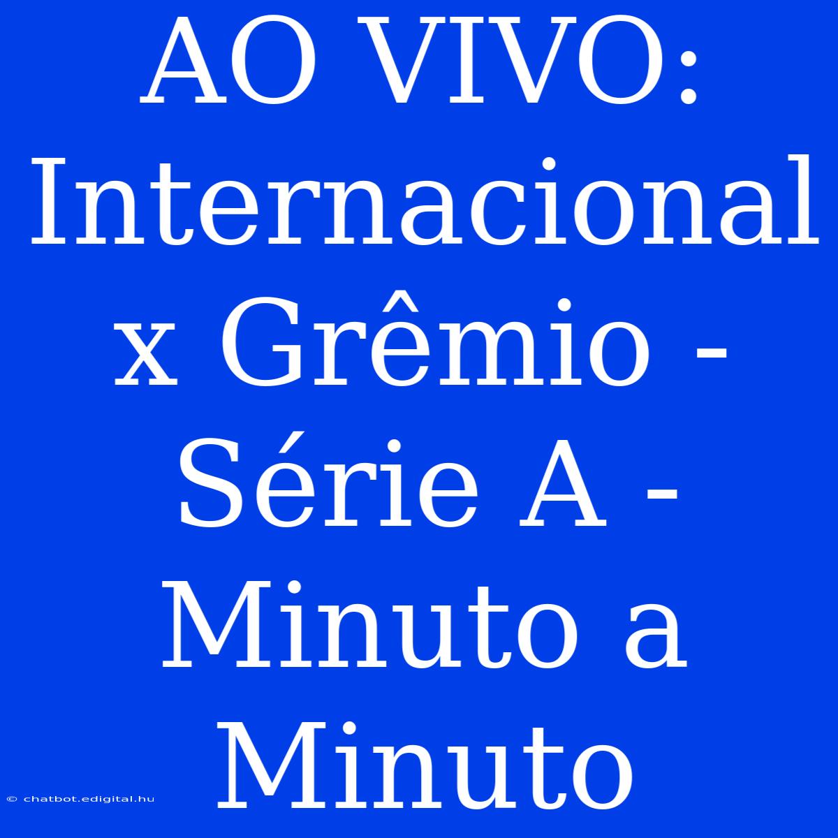 AO VIVO: Internacional X Grêmio - Série A - Minuto A Minuto 