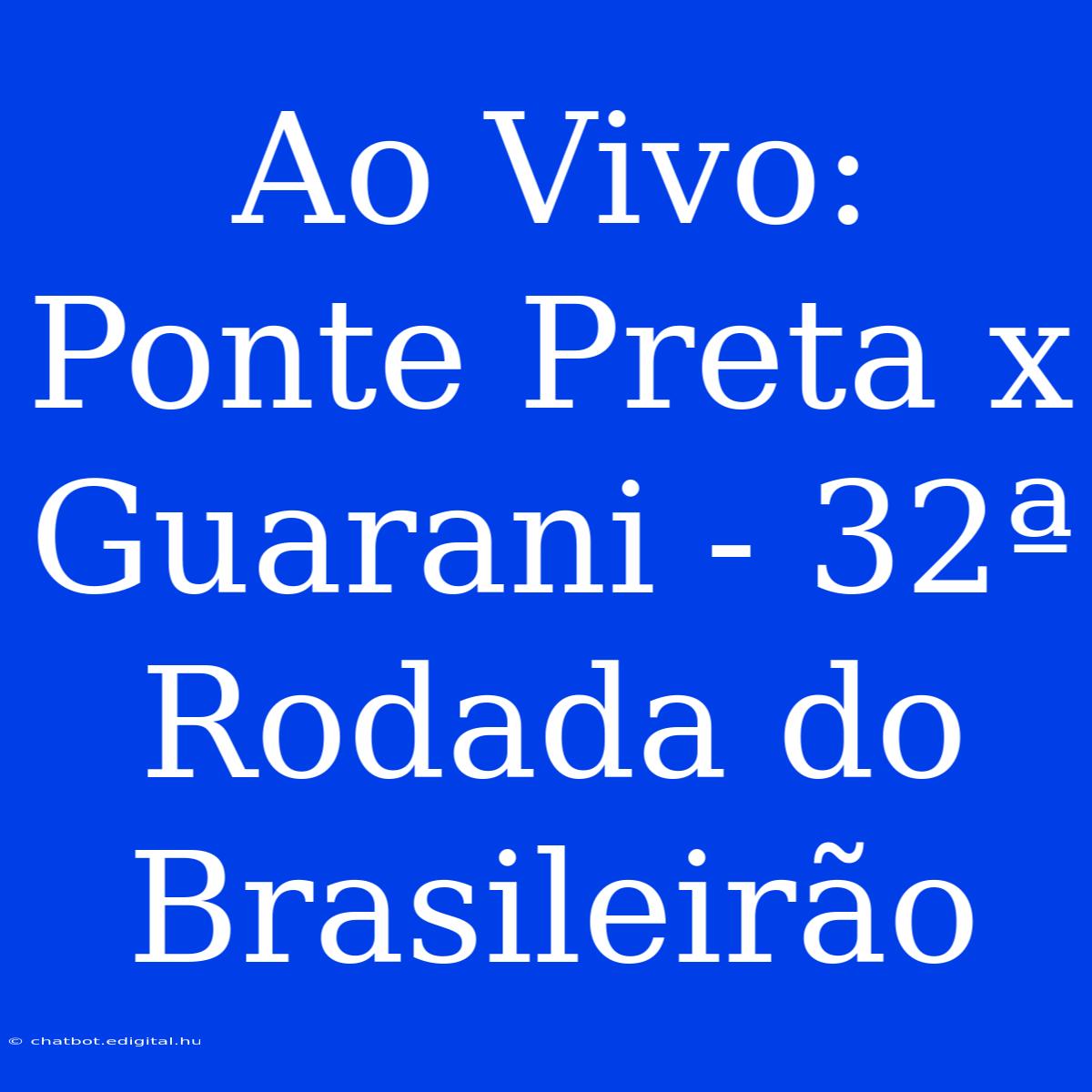 Ao Vivo: Ponte Preta X Guarani - 32ª Rodada Do Brasileirão