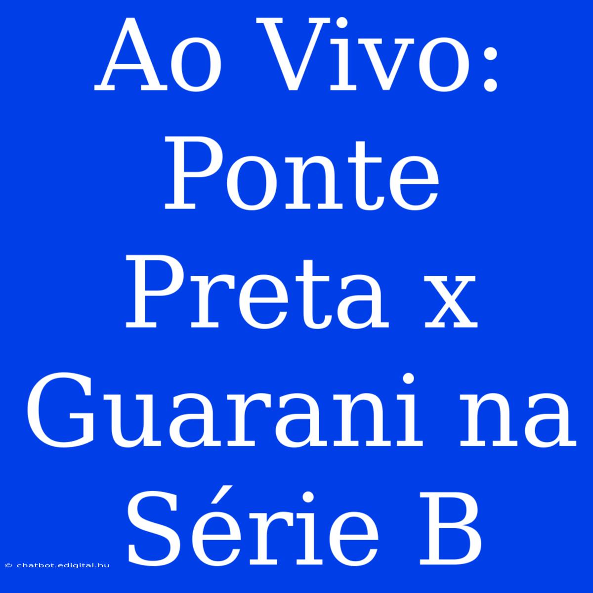 Ao Vivo: Ponte Preta X Guarani Na Série B