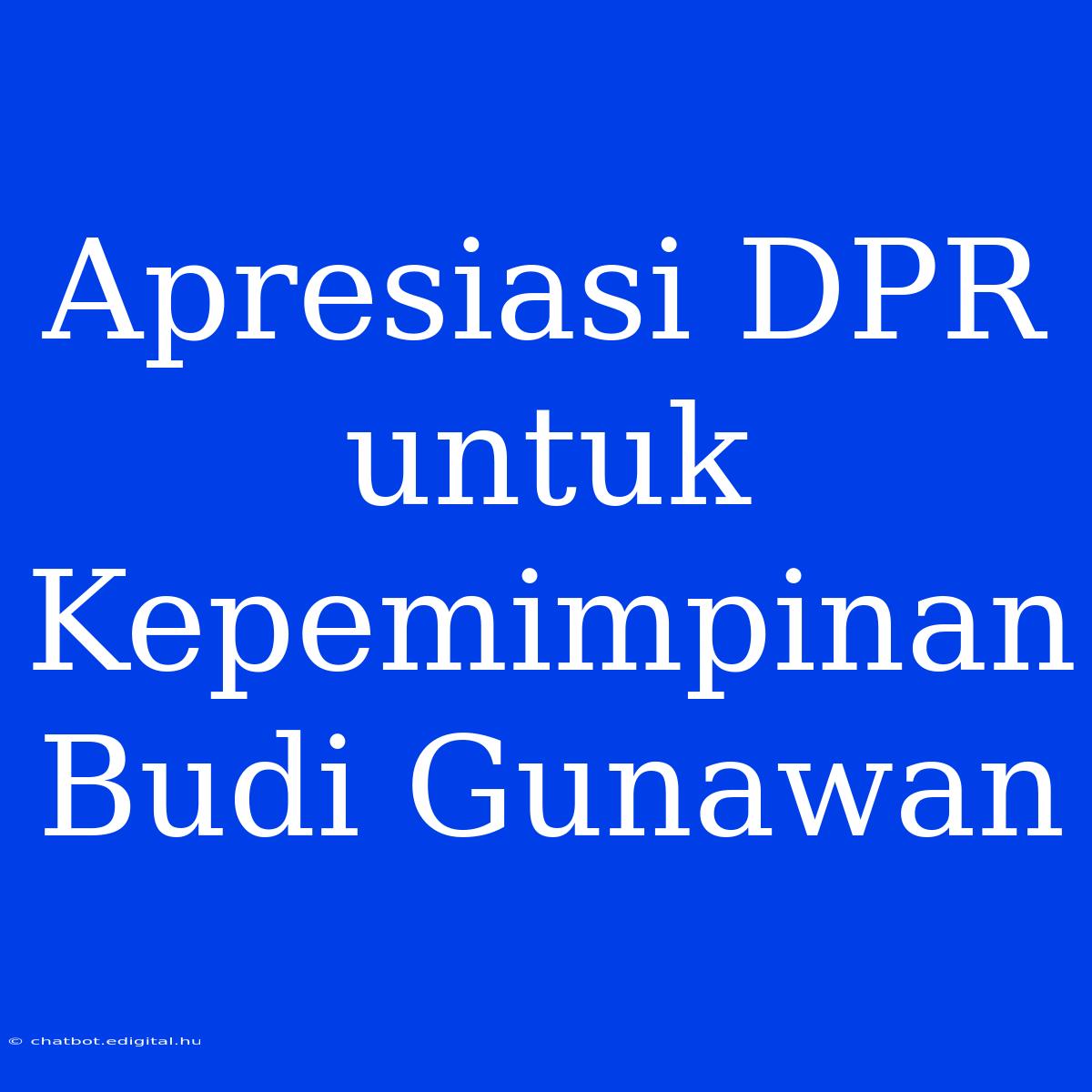 Apresiasi DPR Untuk Kepemimpinan Budi Gunawan