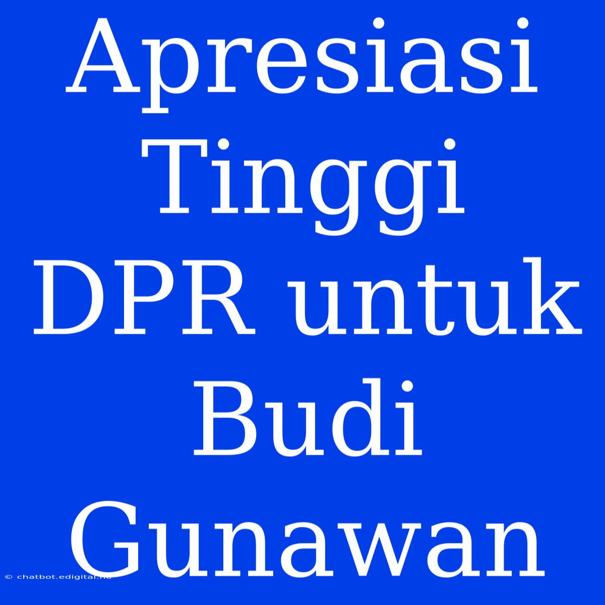 Apresiasi Tinggi DPR Untuk Budi Gunawan