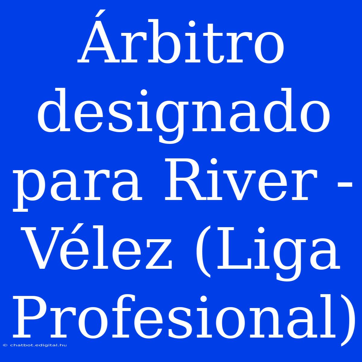 Árbitro Designado Para River - Vélez (Liga Profesional)