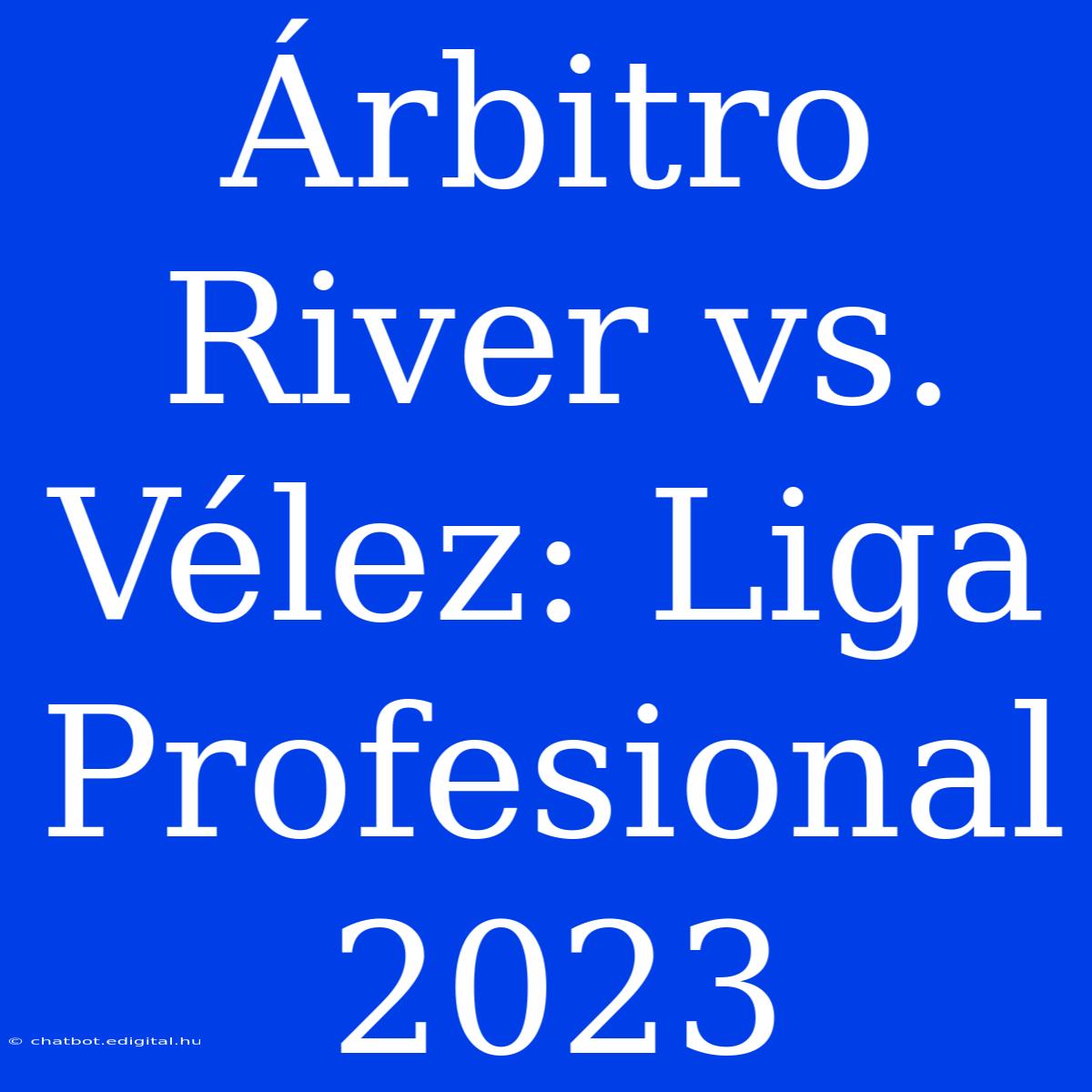 Árbitro River Vs. Vélez: Liga Profesional 2023