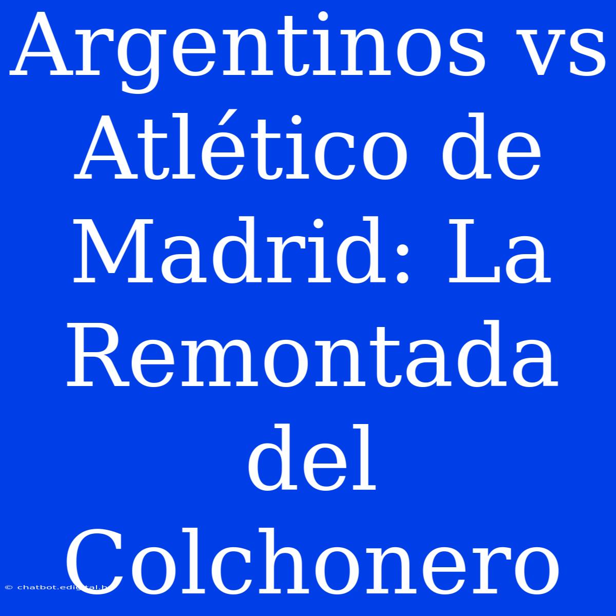 Argentinos Vs Atlético De Madrid: La Remontada Del Colchonero 