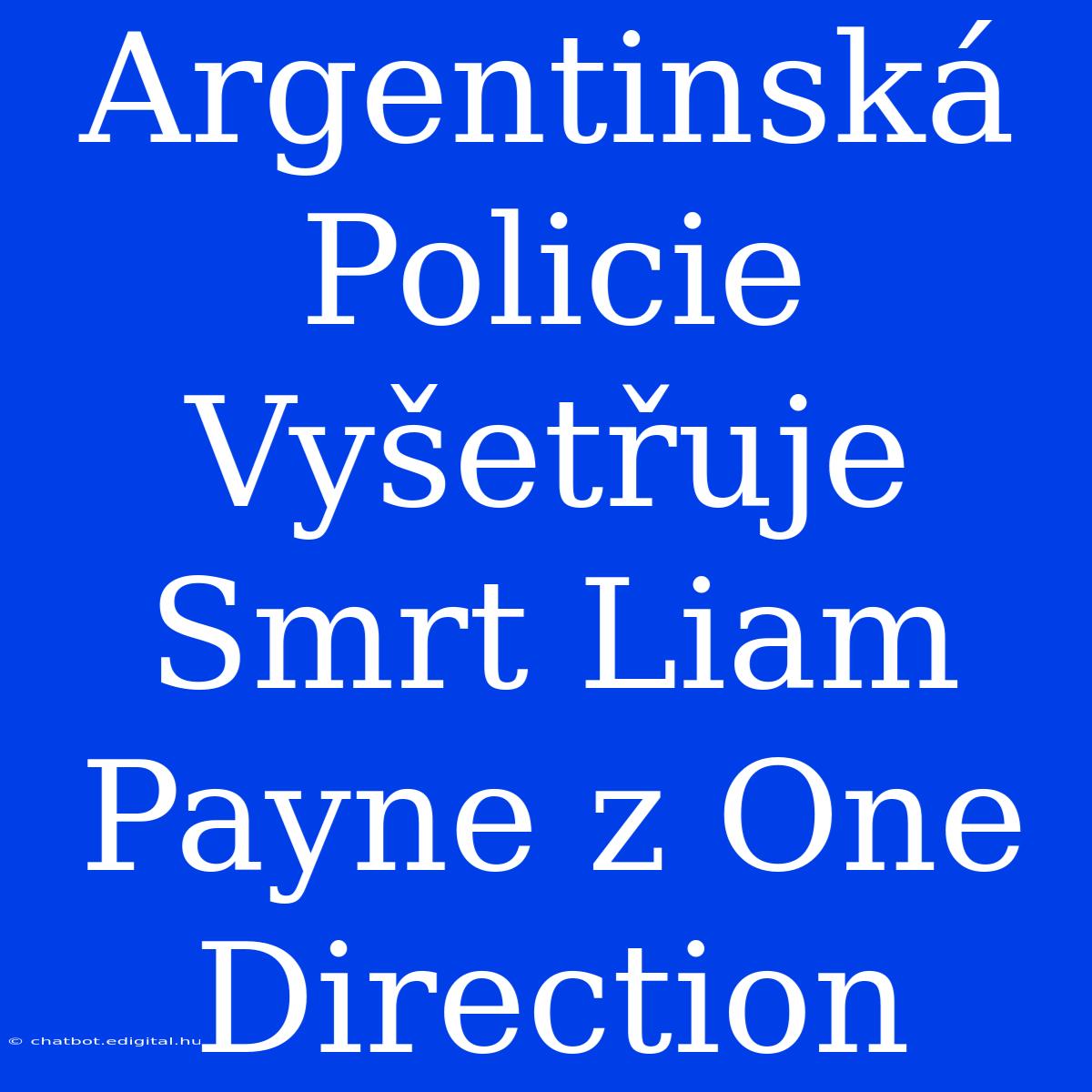 Argentinská Policie Vyšetřuje Smrt Liam Payne Z One Direction