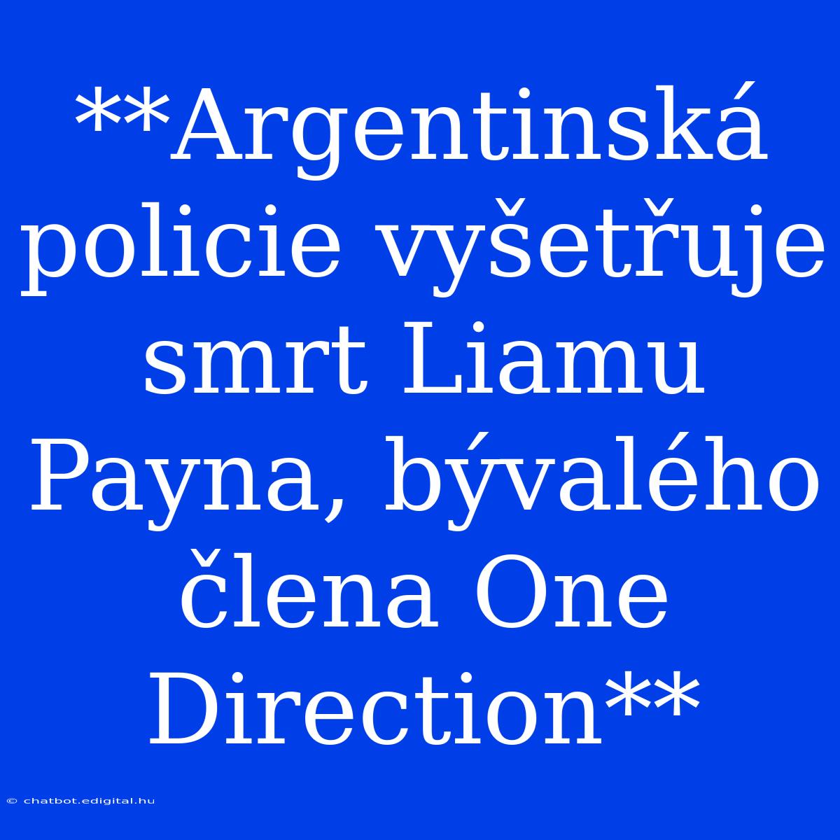 **Argentinská Policie Vyšetřuje Smrt Liamu Payna, Bývalého Člena One Direction** 