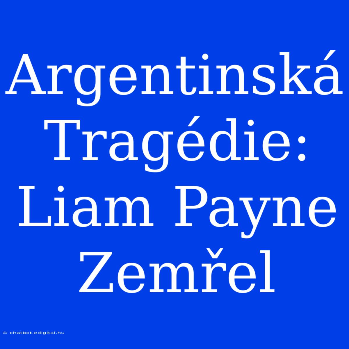 Argentinská Tragédie: Liam Payne Zemřel