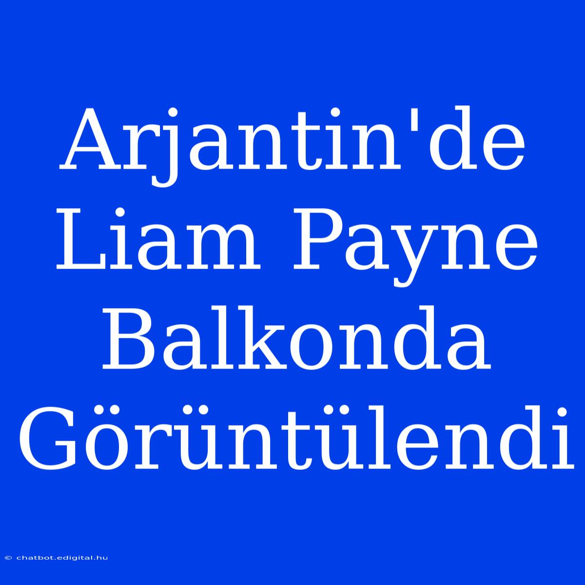 Arjantin'de Liam Payne Balkonda Görüntülendi