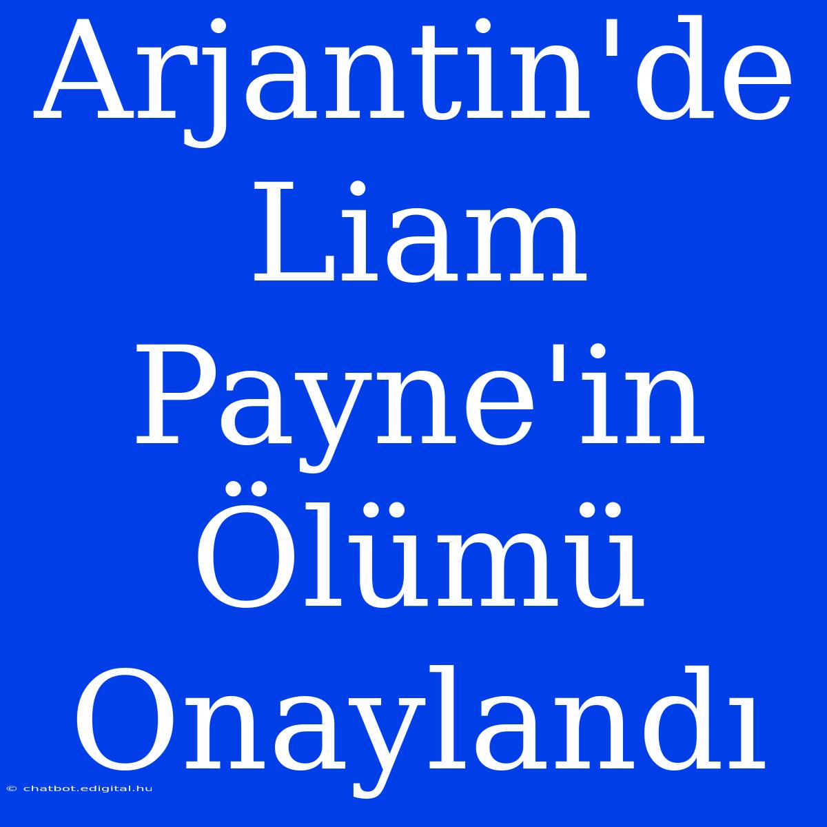 Arjantin'de Liam Payne'in Ölümü Onaylandı