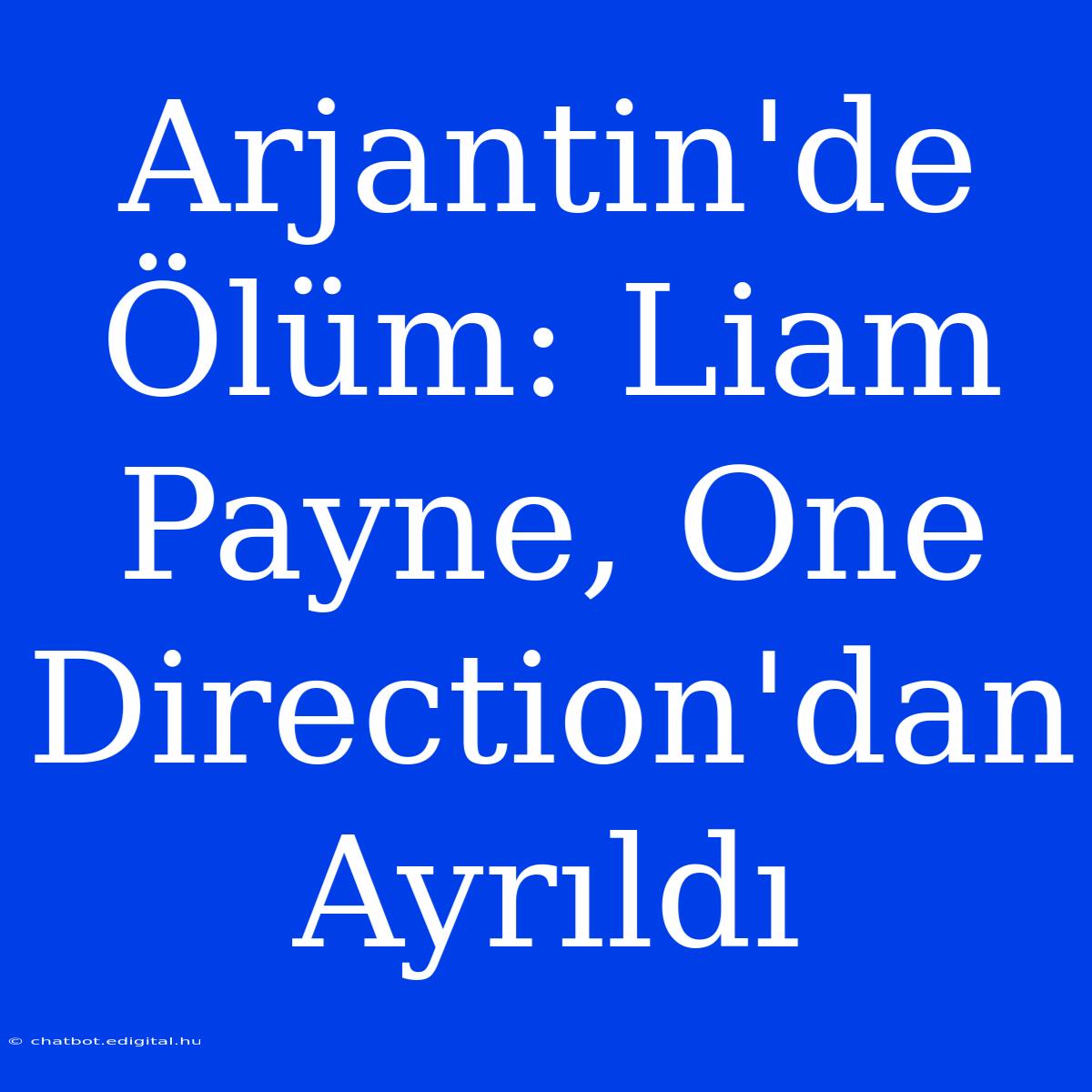 Arjantin'de Ölüm: Liam Payne, One Direction'dan Ayrıldı