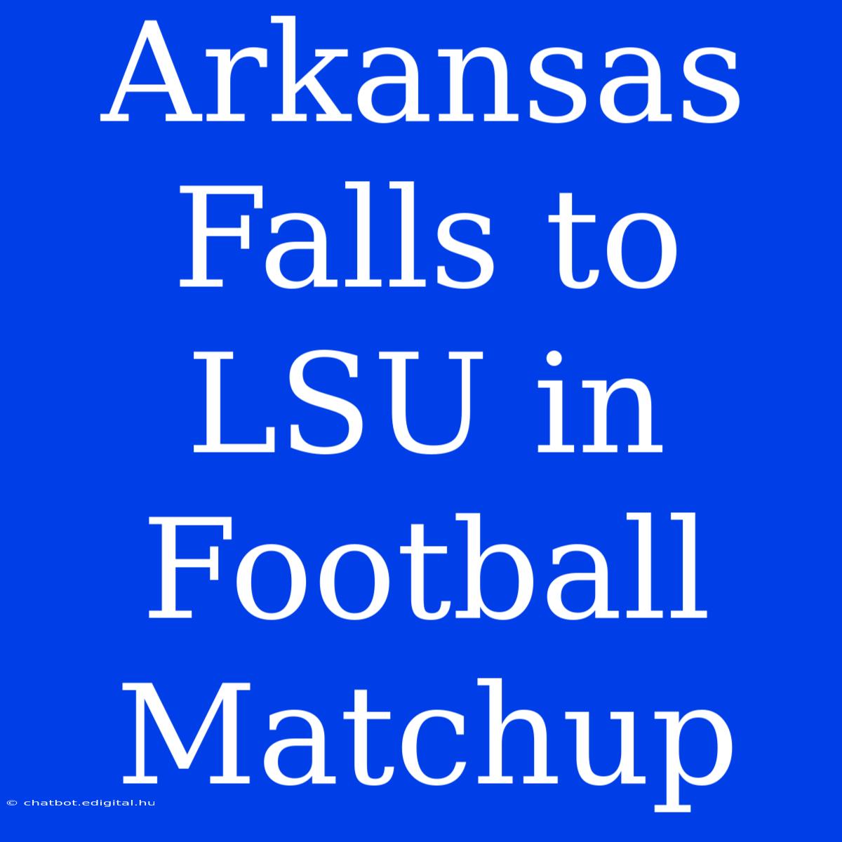 Arkansas Falls To LSU In Football Matchup