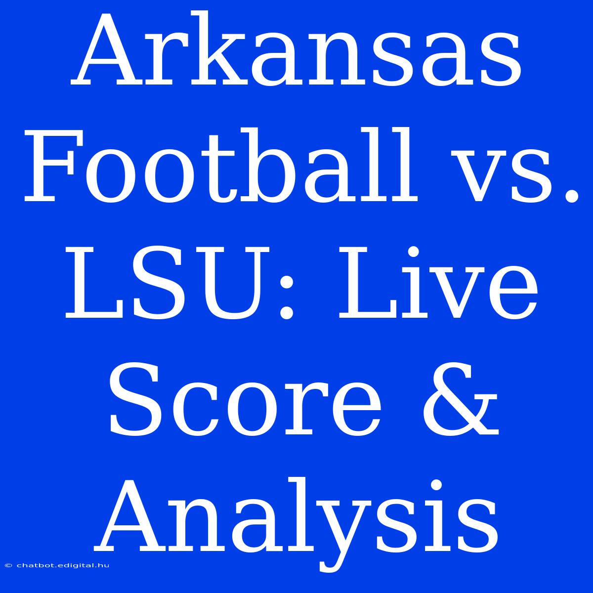 Arkansas Football Vs. LSU: Live Score & Analysis