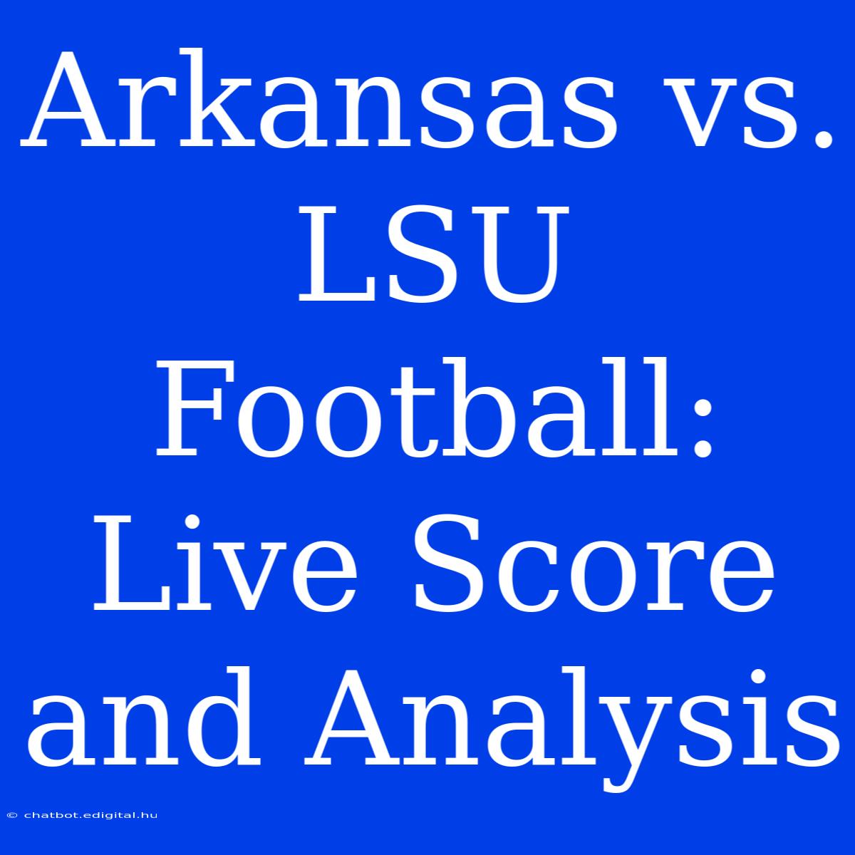 Arkansas Vs. LSU Football: Live Score And Analysis