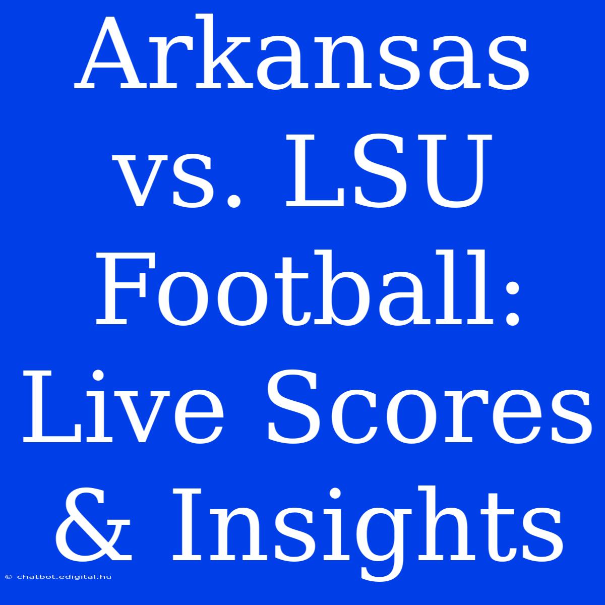 Arkansas Vs. LSU Football: Live Scores & Insights