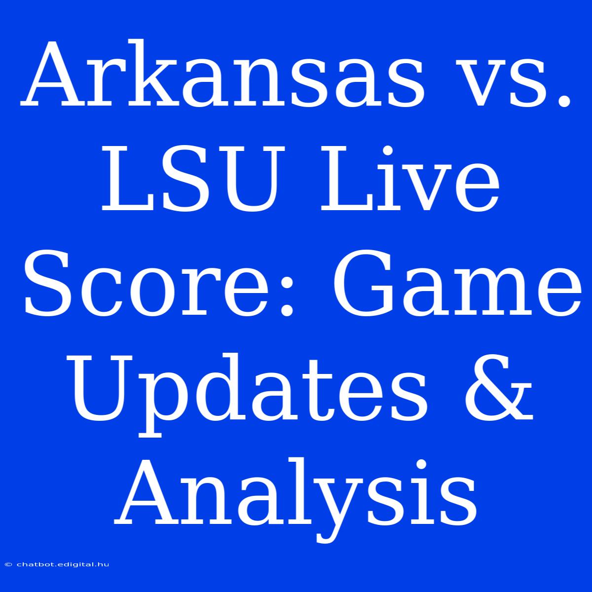 Arkansas Vs. LSU Live Score: Game Updates & Analysis