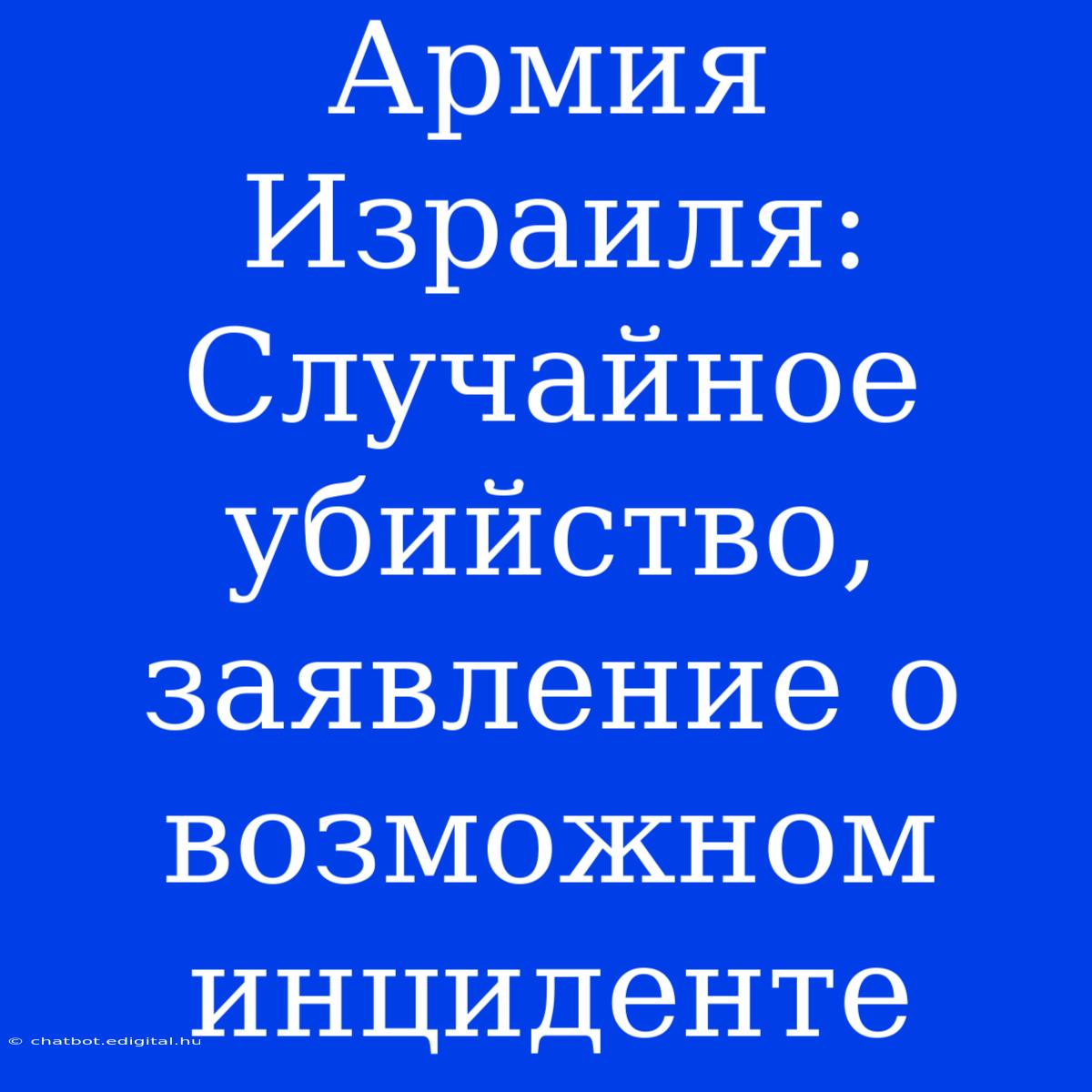 Армия Израиля: Случайное Убийство, Заявление О Возможном Инциденте