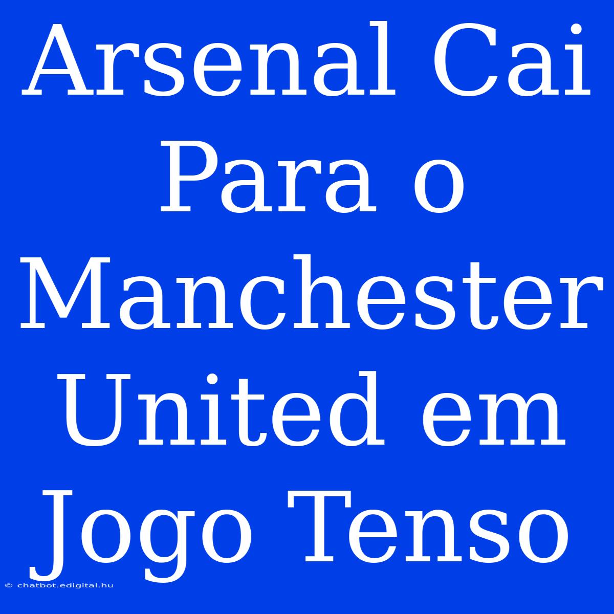 Arsenal Cai Para O Manchester United Em Jogo Tenso