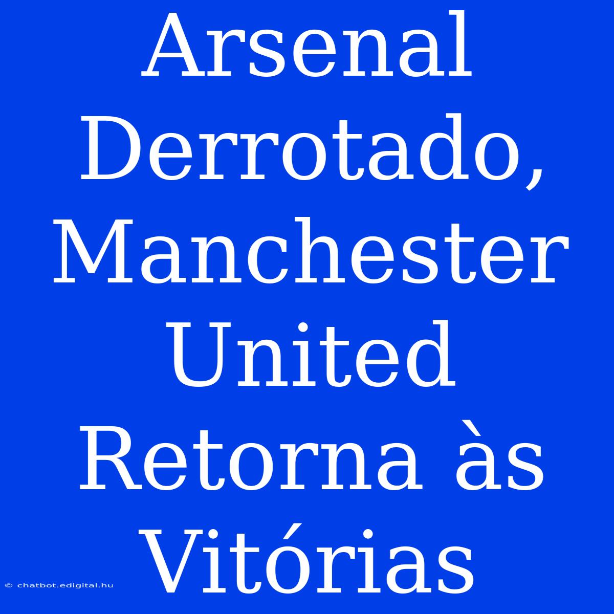 Arsenal Derrotado, Manchester United Retorna Às Vitórias