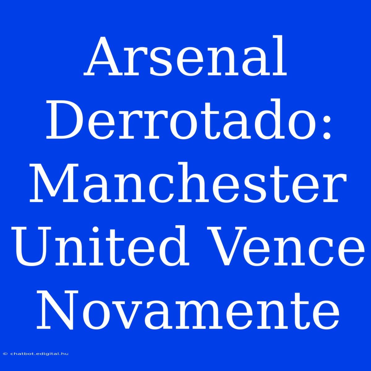 Arsenal Derrotado: Manchester United Vence Novamente