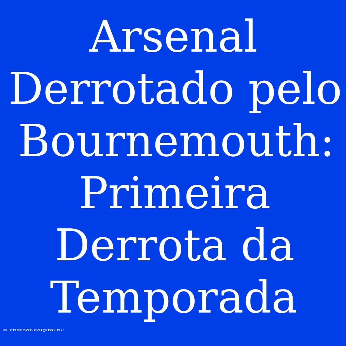 Arsenal Derrotado Pelo Bournemouth: Primeira Derrota Da Temporada