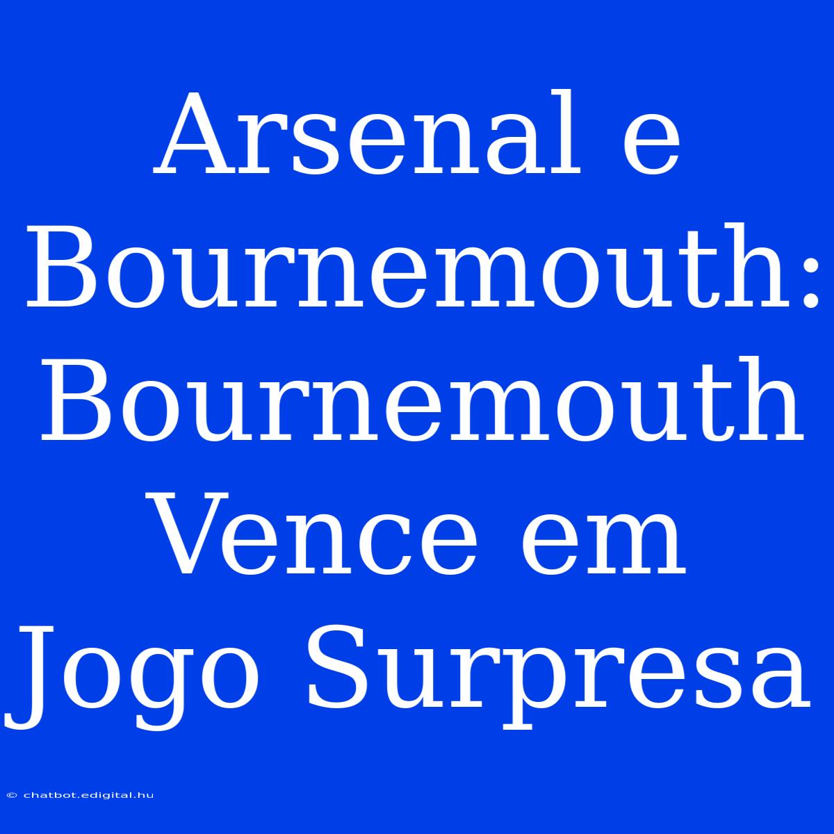 Arsenal E Bournemouth: Bournemouth Vence Em Jogo Surpresa