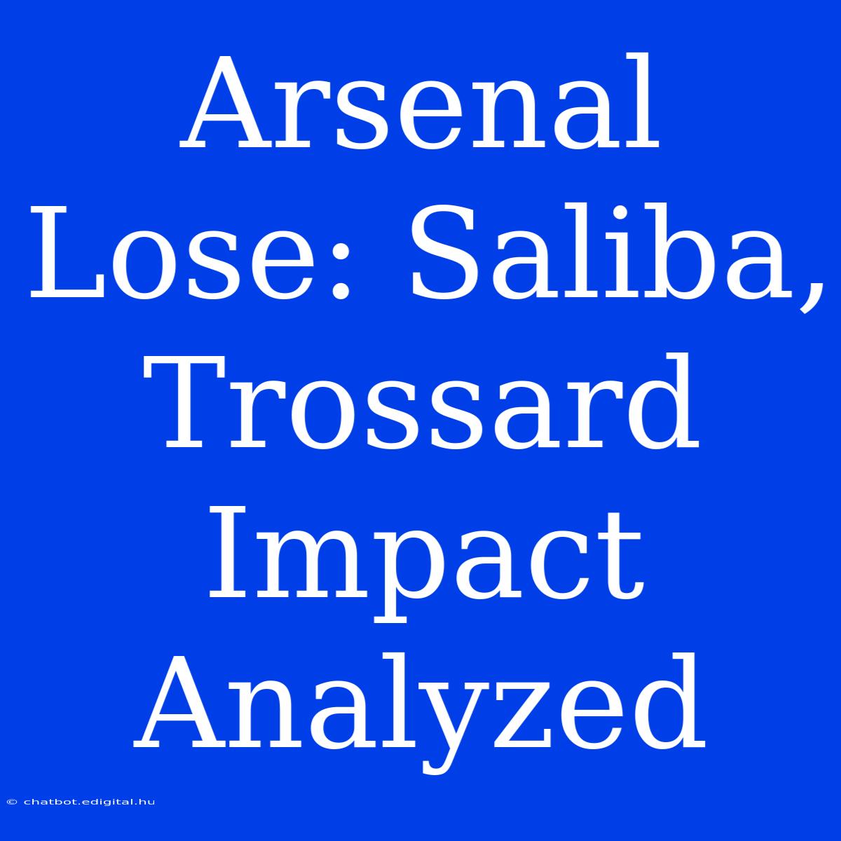 Arsenal Lose: Saliba, Trossard Impact Analyzed