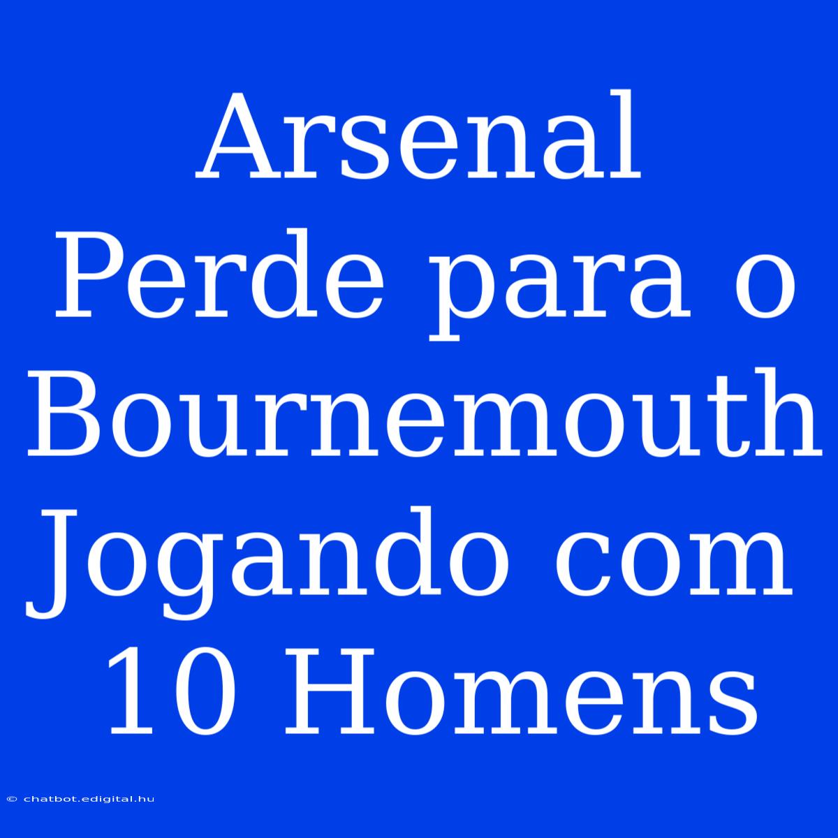 Arsenal Perde Para O Bournemouth Jogando Com 10 Homens