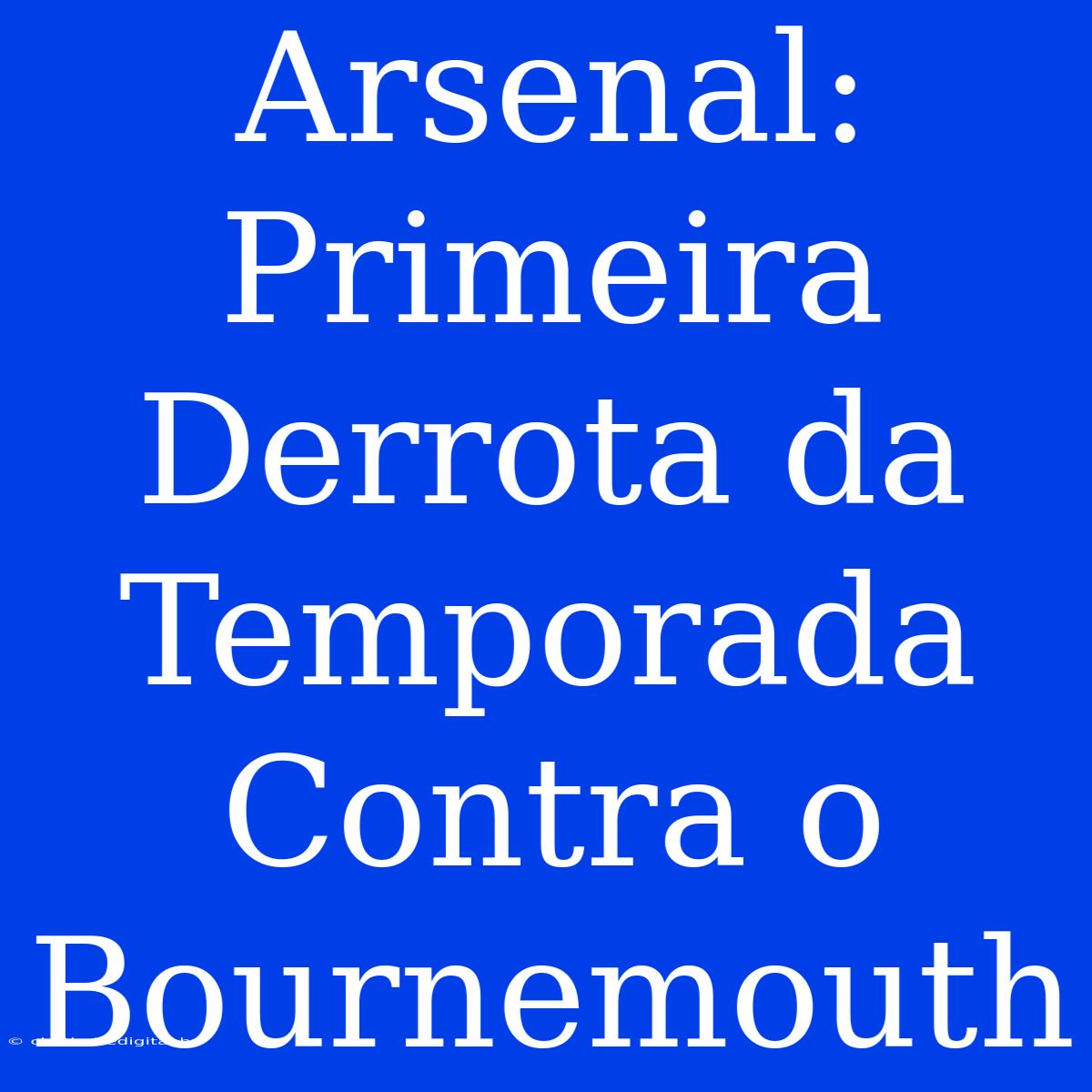 Arsenal: Primeira Derrota Da Temporada Contra O Bournemouth