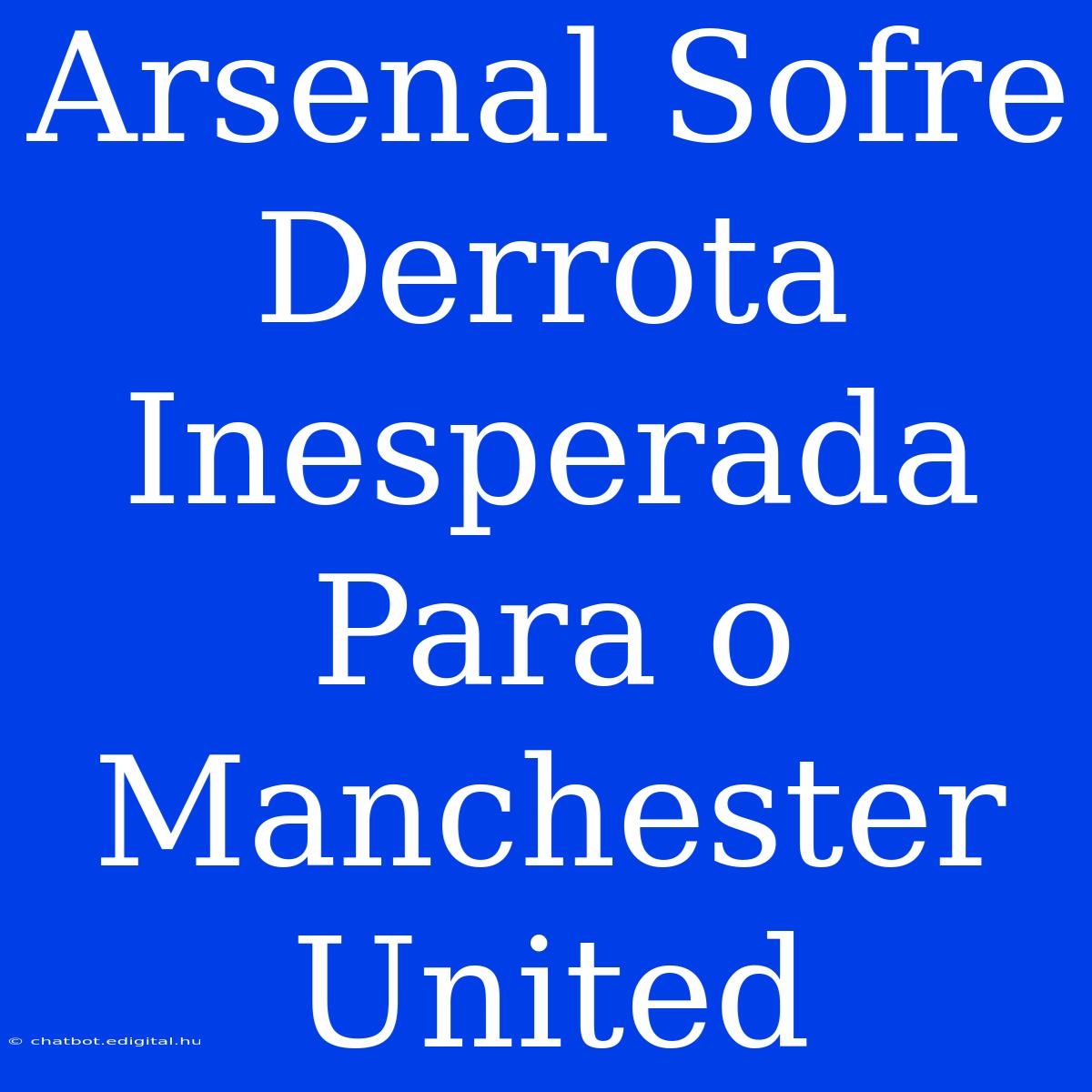 Arsenal Sofre Derrota Inesperada Para O Manchester United