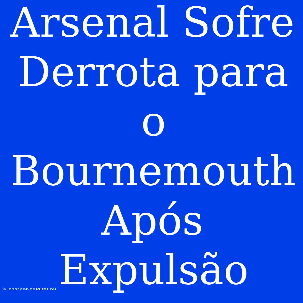 Arsenal Sofre Derrota Para O Bournemouth Após Expulsão