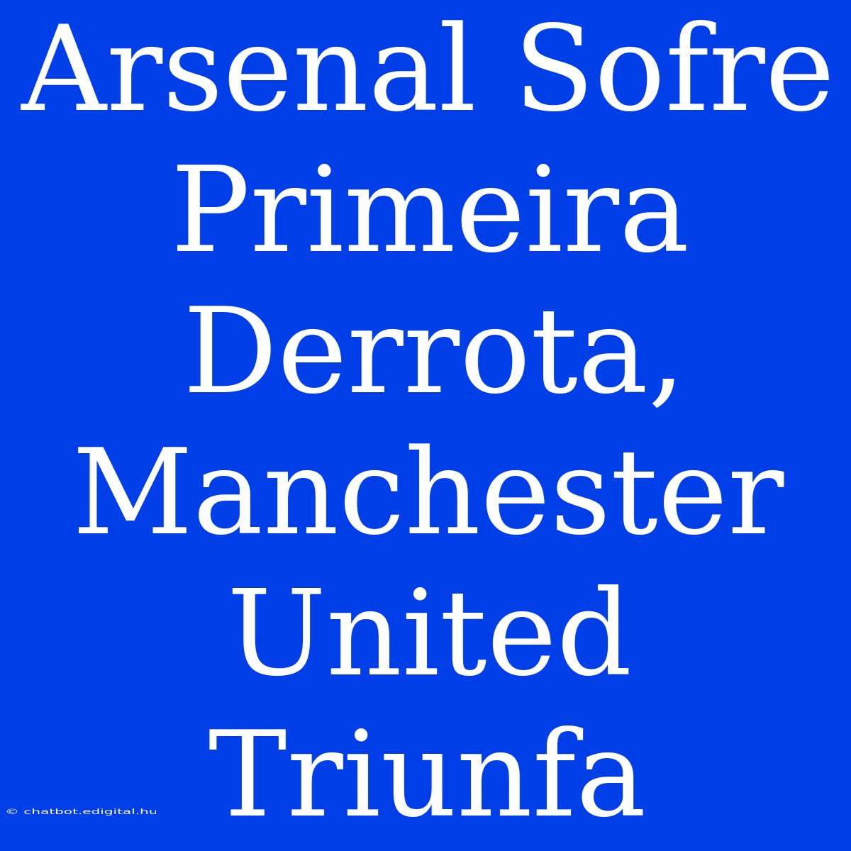 Arsenal Sofre Primeira Derrota, Manchester United Triunfa